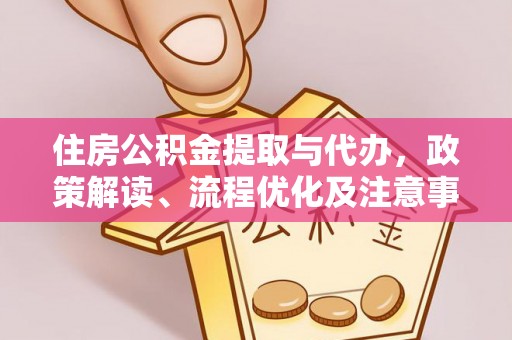 会同住房公积金提取与代办，政策解读、流程优化及注意事项