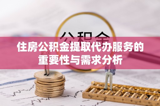 会同住房公积金提取代办服务的重要性与需求分析