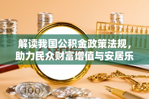 会同解读我国公积金政策法规，助力民众财富增值与安居乐业
