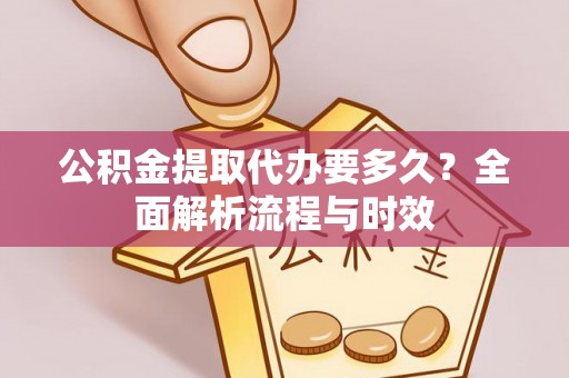 会同公积金提取代办要多久？全面解析流程与时效