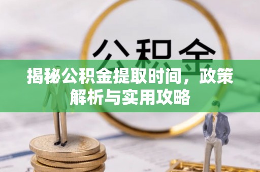 会同揭秘公积金提取时间，政策解析与实用攻略