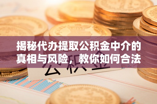 会同揭秘代办提取公积金中介的真相与风险，教你如何合法合规操作