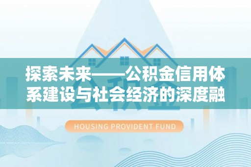 会同探索未来——公积金信用体系建设与社会经济的深度融合