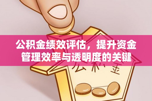 会同公积金绩效评估，提升资金管理效率与透明度的关键