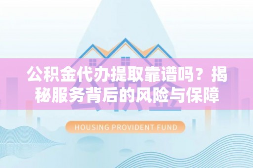 会同公积金代办提取靠谱吗？揭秘服务背后的风险与保障