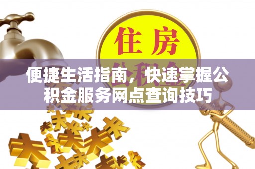 会同便捷生活指南，快速掌握公积金服务网点查询技巧
