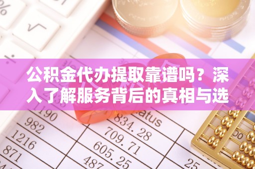 会同公积金代办提取靠谱吗？深入了解服务背后的真相与选择指南