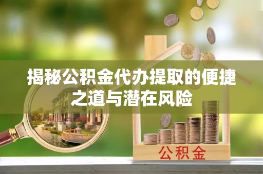 会同揭秘公积金代办提取的便捷之道与潜在风险