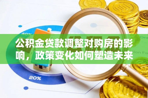 会同公积金贷款调整对购房的影响，政策变化如何塑造未来住房市场