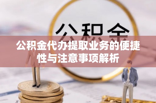 会同公积金代办提取业务的便捷性与注意事项解析