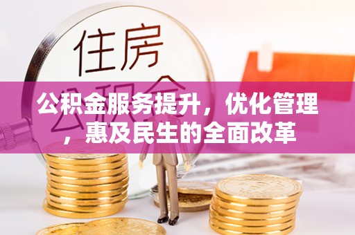 会同公积金服务提升，优化管理，惠及民生的全面改革