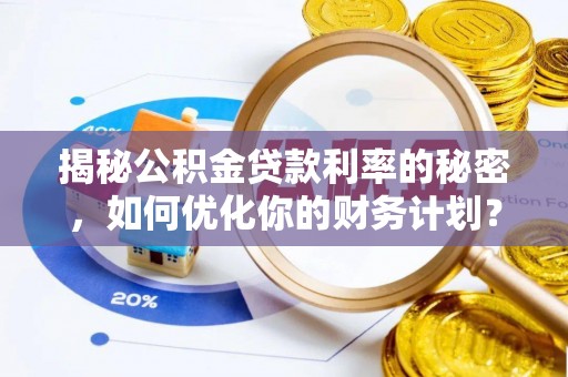 会同揭秘公积金贷款利率的秘密，如何优化你的财务计划？