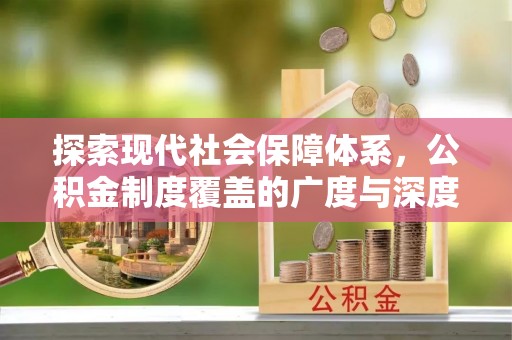 会同探索现代社会保障体系，公积金制度覆盖的广度与深度
