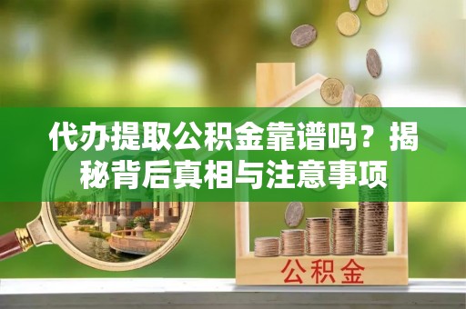 会同代办提取公积金靠谱吗？揭秘背后真相与注意事项