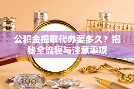 会同公积金提取代办要多久？揭秘全流程与注意事项