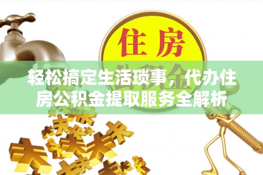 会同轻松搞定生活琐事，代办住房公积金提取服务全解析