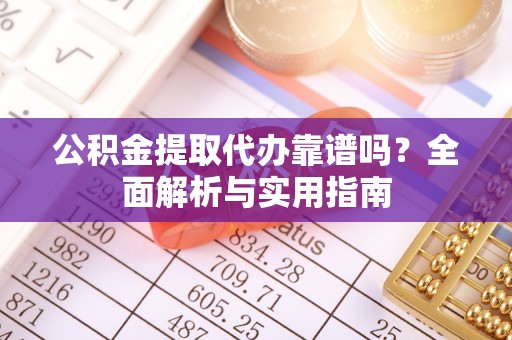 会同公积金提取代办靠谱吗？全面解析与实用指南