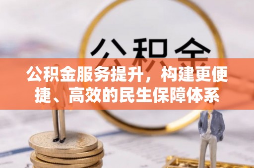 会同公积金服务提升，构建更便捷、高效的民生保障体系