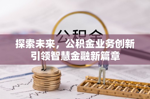 会同探索未来，公积金业务创新引领智慧金融新篇章