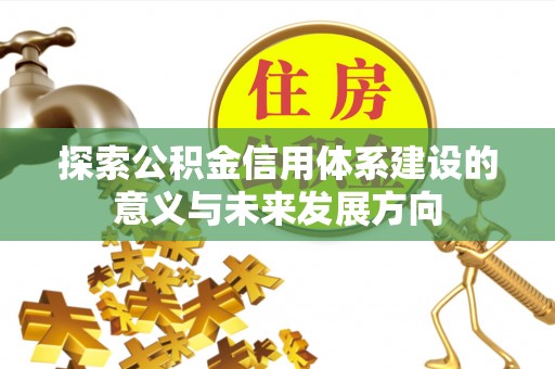 会同探索公积金信用体系建设的意义与未来发展方向