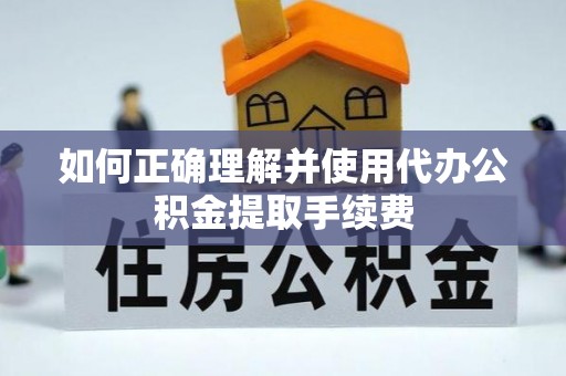 会同如何正确理解并使用代办公积金提取手续费