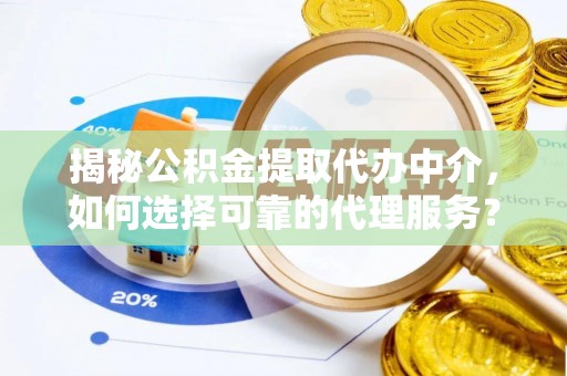 会同揭秘公积金提取代办中介，如何选择可靠的代理服务？