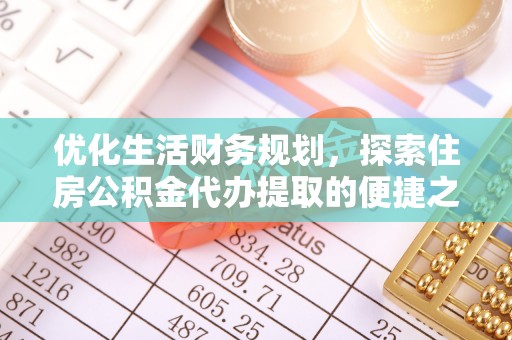 会同优化生活财务规划，探索住房公积金代办提取的便捷之道