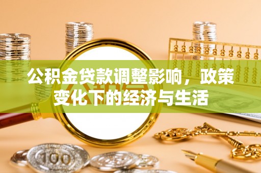 会同公积金贷款调整影响，政策变化下的经济与生活