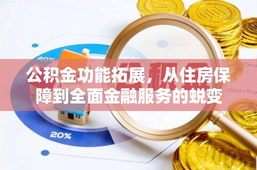 会同公积金功能拓展，从住房保障到全面金融服务的蜕变