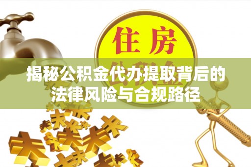 会同揭秘公积金代办提取背后的法律风险与合规路径
