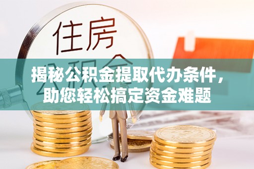 会同揭秘公积金提取代办条件，助您轻松搞定资金难题