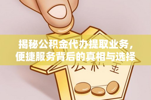 会同揭秘公积金代办提取业务，便捷服务背后的真相与选择