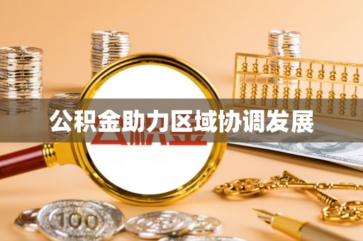 会同公积金助力区域协调发展
