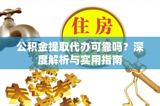 会同公积金提取代办可靠吗？深度解析与实用指南