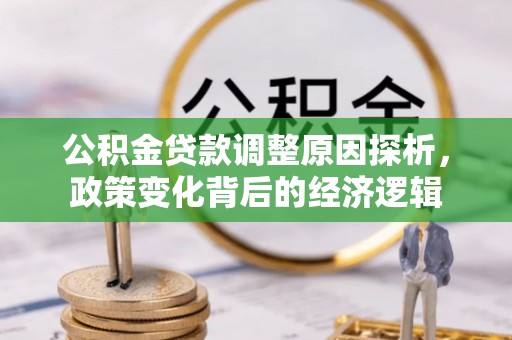会同公积金贷款调整原因探析，政策变化背后的经济逻辑