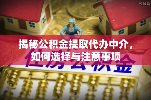 会同揭秘公积金提取代办中介，如何选择与注意事项