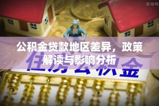 会同公积金贷款地区差异，政策解读与影响分析