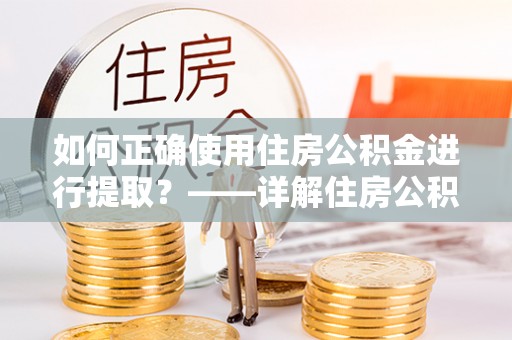 会同如何正确使用住房公积金进行提取？——详解住房公积金代办提取流程与注意事项