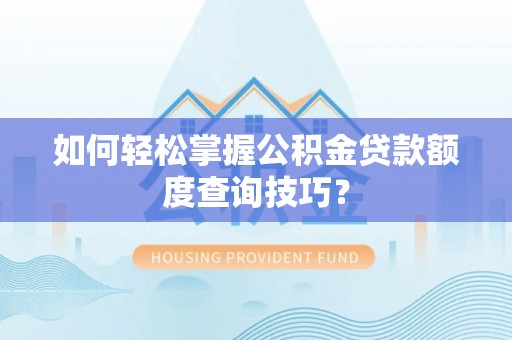 会同如何轻松掌握公积金贷款额度查询技巧？