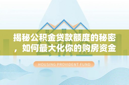 会同揭秘公积金贷款额度的秘密，如何最大化你的购房资金