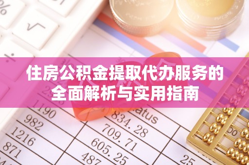 会同住房公积金提取代办服务的全面解析与实用指南