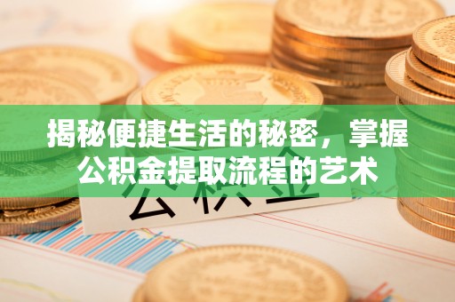 会同揭秘便捷生活的秘密，掌握公积金提取流程的艺术
