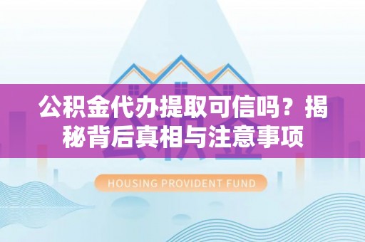会同公积金代办提取可信吗？揭秘背后真相与注意事项