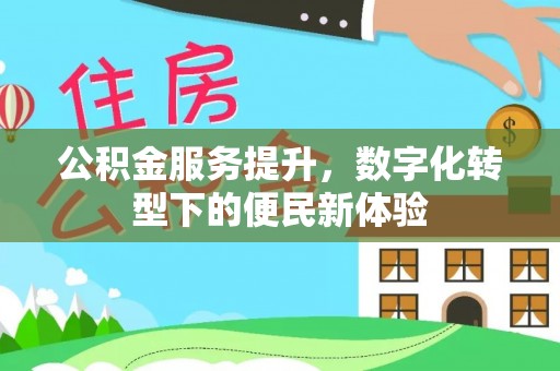 会同公积金服务提升，数字化转型下的便民新体验