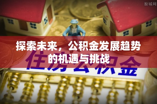 会同探索未来，公积金发展趋势的机遇与挑战