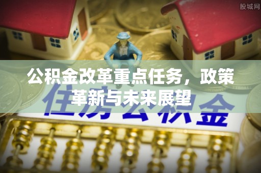 会同公积金改革重点任务，政策革新与未来展望