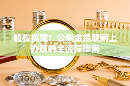 会同轻松搞定！公积金提取网上办理的全流程指南