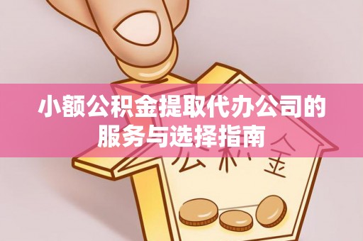 会同小额公积金提取代办公司的服务与选择指南