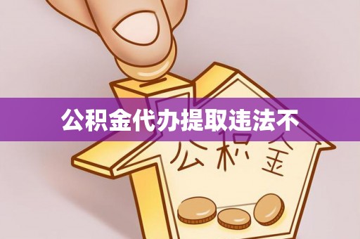 会同公积金代办提取违法不