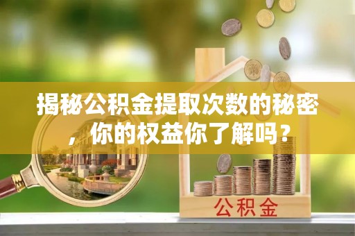 会同揭秘公积金提取次数的秘密，你的权益你了解吗？